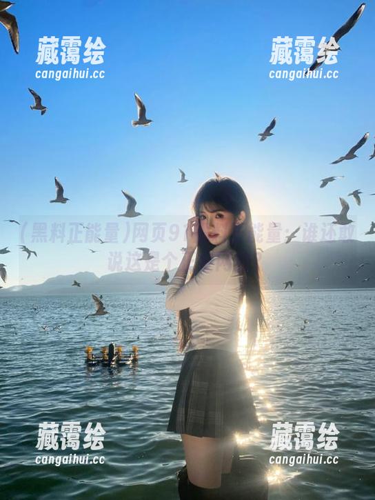 网页91黑料正能量：谁还敢说这是个正经网站？
